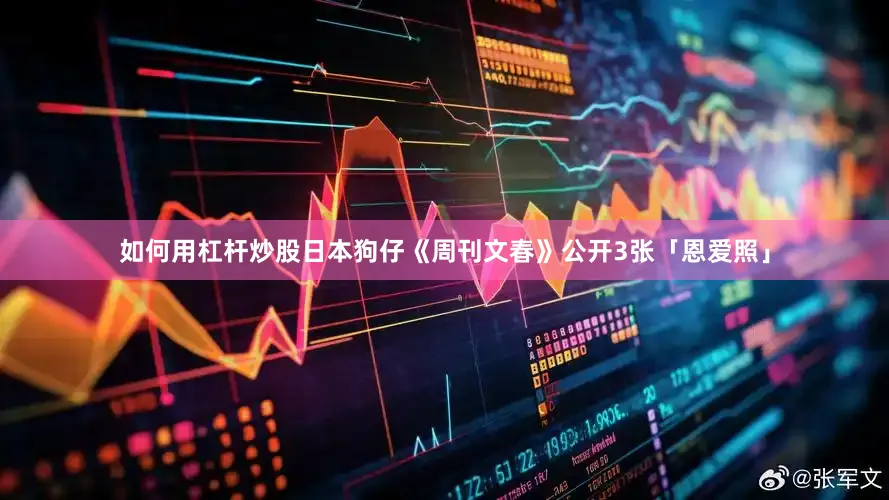 如何用杠杆炒股日本狗仔《周刊文春》公开3张「恩爱照」