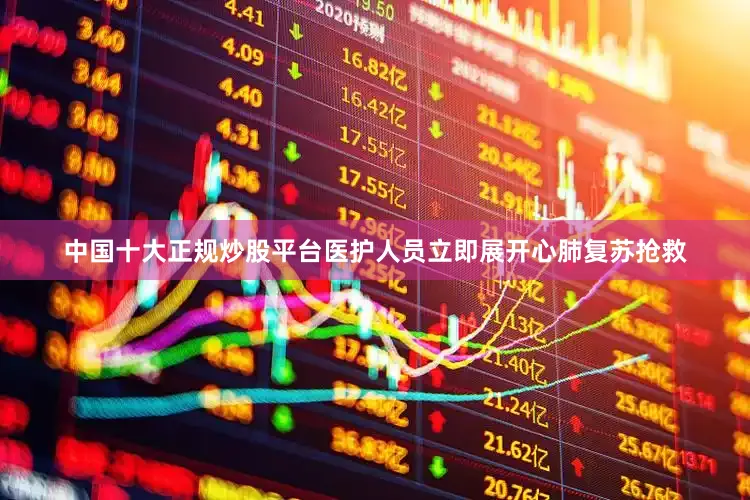 中国十大正规炒股平台医护人员立即展开心肺复苏抢救