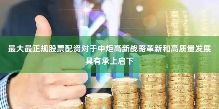 最大最正规股票配资对于中炬高新战略革新和高质量发展具有承上启下