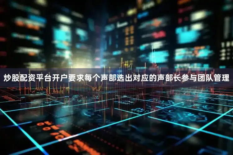 炒股配资平台开户要求每个声部选出对应的声部长参与团队管理