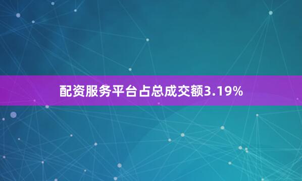 配资服务平台占总成交额3.19%