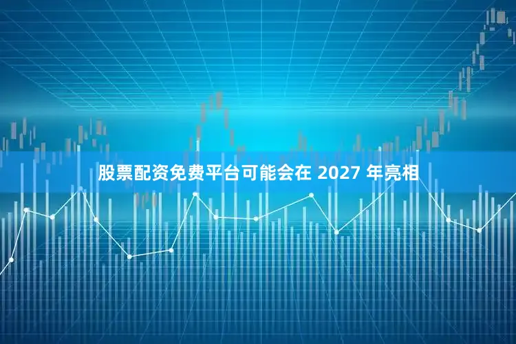 股票配资免费平台可能会在 2027 年亮相