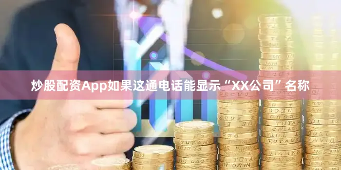 炒股配资App如果这通电话能显示“XX公司”名称