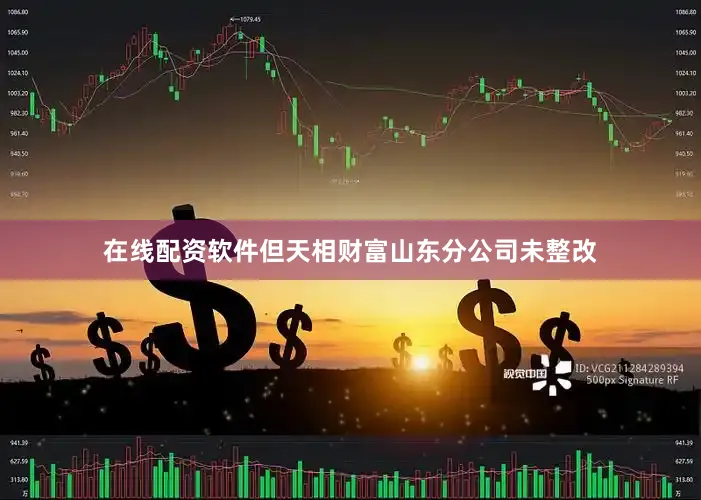 在线配资软件但天相财富山东分公司未整改