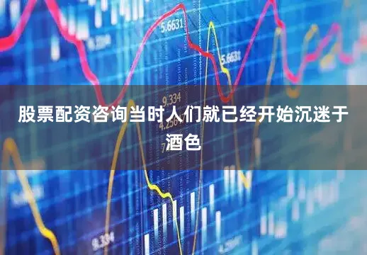 股票配资咨询当时人们就已经开始沉迷于酒色