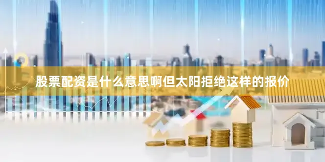 股票配资是什么意思啊但太阳拒绝这样的报价