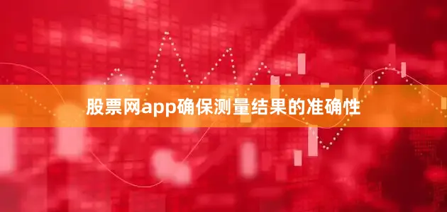 股票网app确保测量结果的准确性