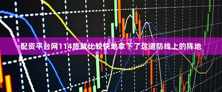 配资平台网114旅就比较快地拿下了这道防线上的阵地