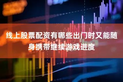 线上股票配资有哪些出门时又能随身携带继续游戏进度