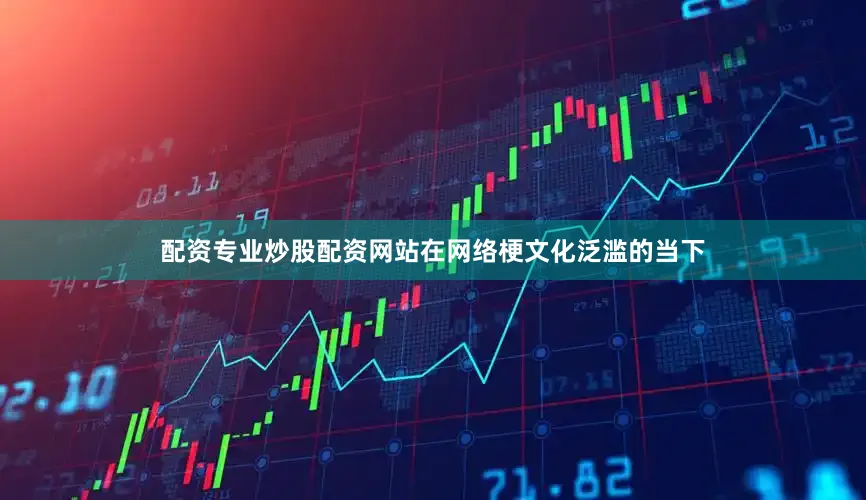 配资专业炒股配资网站在网络梗文化泛滥的当下