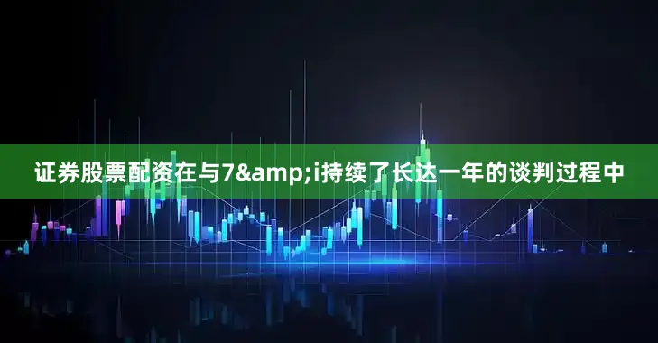 证券股票配资在与7&i持续了长达一年的谈判过程中