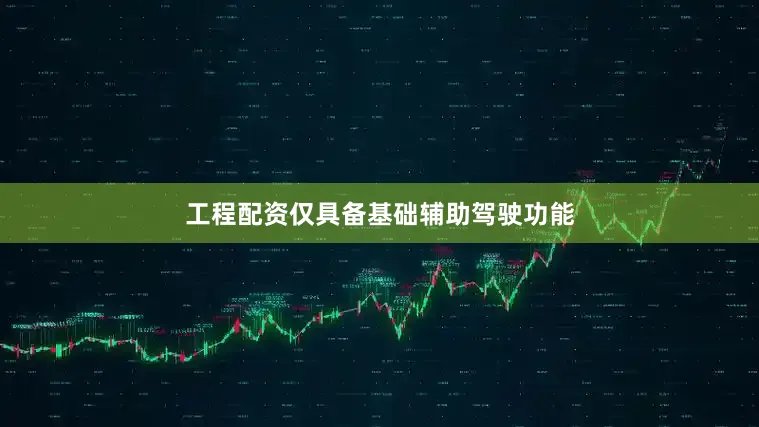 工程配资仅具备基础辅助驾驶功能