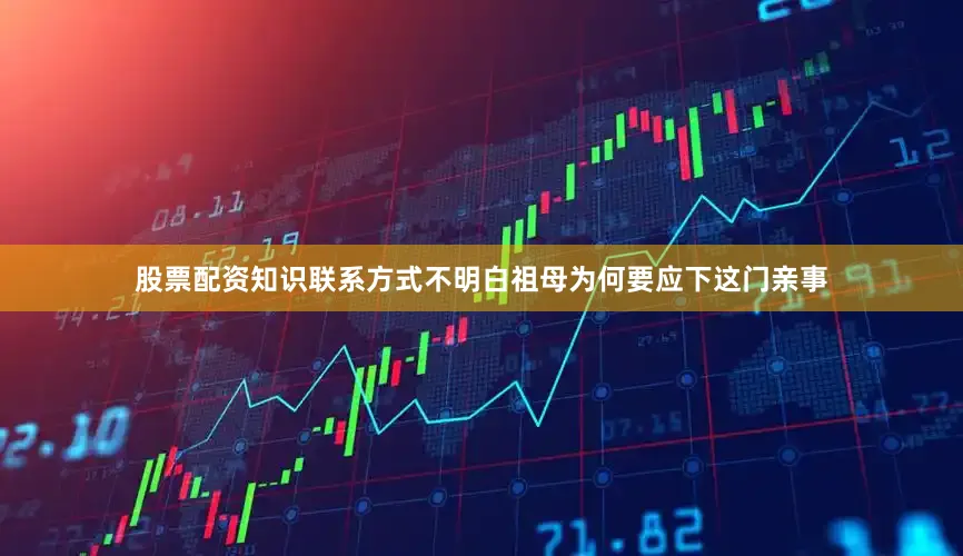 股票配资知识联系方式不明白祖母为何要应下这门亲事