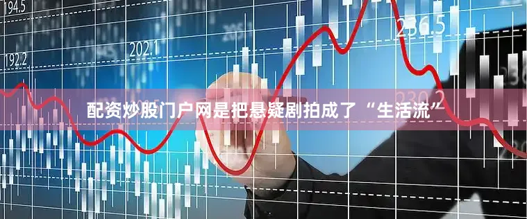 配资炒股门户网是把悬疑剧拍成了 “生活流”