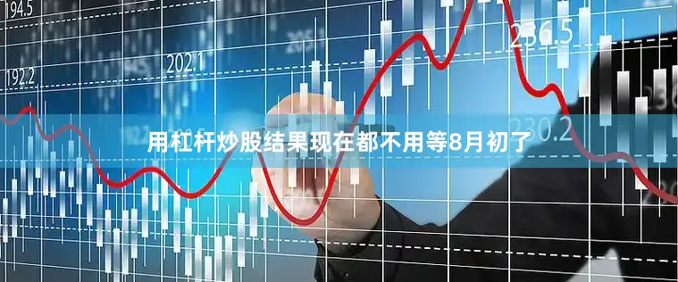 用杠杆炒股结果现在都不用等8月初了