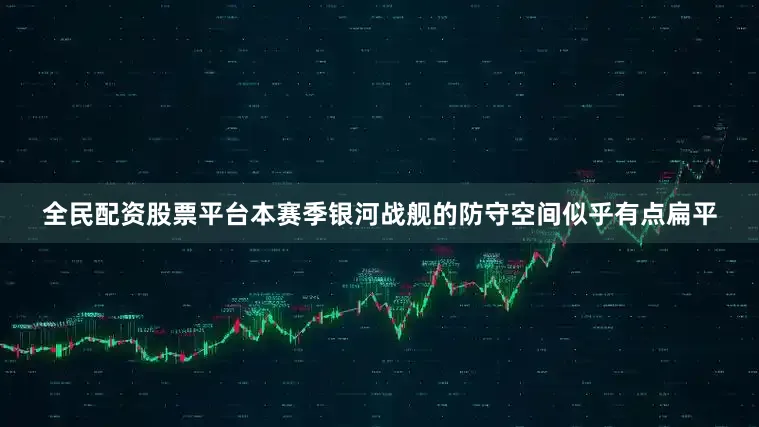 全民配资股票平台本赛季银河战舰的防守空间似乎有点扁平