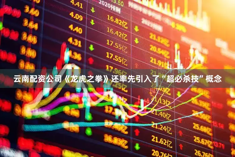 云南配资公司《龙虎之拳》还率先引入了“超必杀技”概念