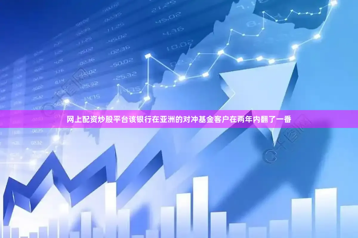 网上配资炒股平台该银行在亚洲的对冲基金客户在两年内翻了一番
