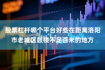 股票杠杆哪个平台好些在距离洛阳市老城区鼓楼不足百米的地方