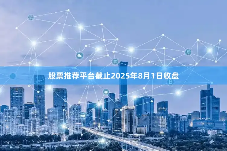 股票推荐平台截止2025年8月1日收盘
