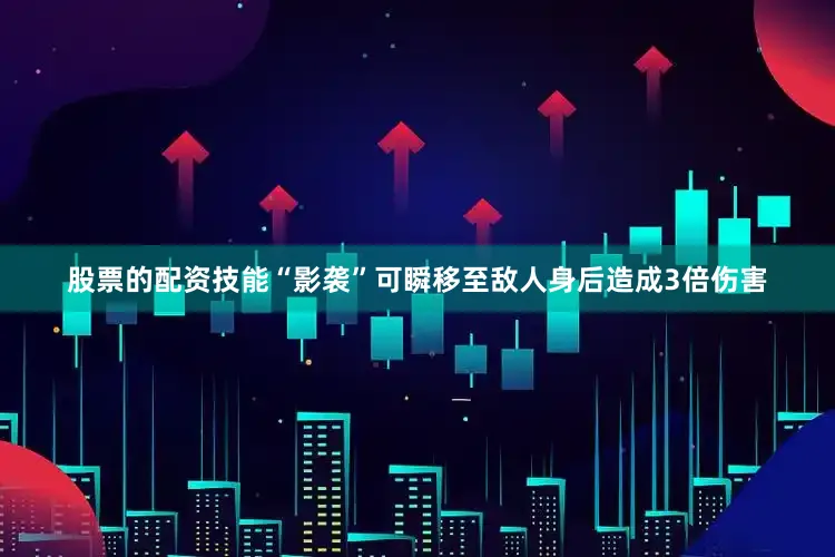股票的配资技能“影袭”可瞬移至敌人身后造成3倍伤害