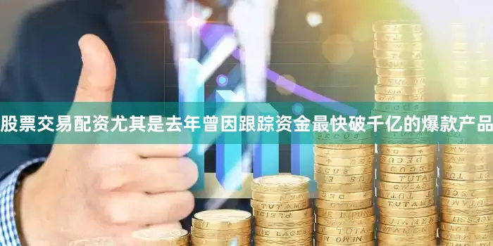 股票交易配资尤其是去年曾因跟踪资金最快破千亿的爆款产品