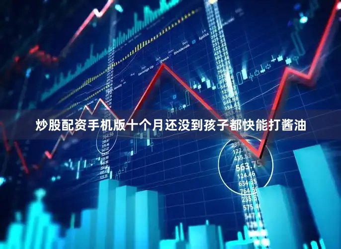 炒股配资手机版十个月还没到孩子都快能打酱油