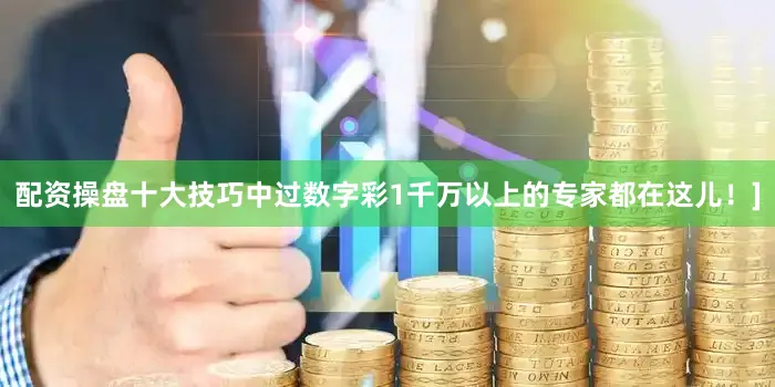 配资操盘十大技巧中过数字彩1千万以上的专家都在这儿！]