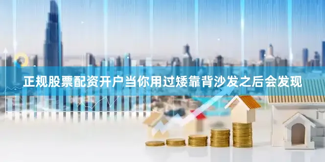 正规股票配资开户当你用过矮靠背沙发之后会发现