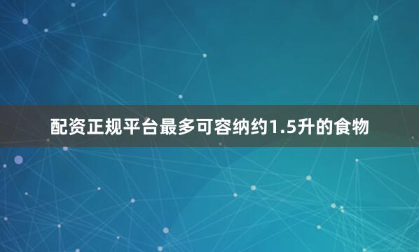 配资正规平台最多可容纳约1.5升的食物