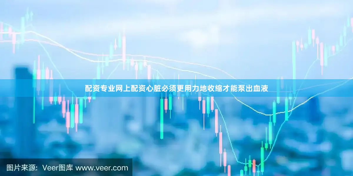 配资专业网上配资心脏必须更用力地收缩才能泵出血液