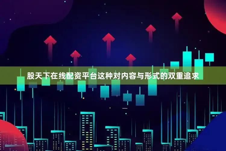 股天下在线配资平台这种对内容与形式的双重追求