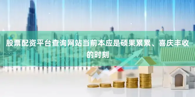 股票配资平台查询网站当前本应是硕果累累、喜庆丰收的时刻