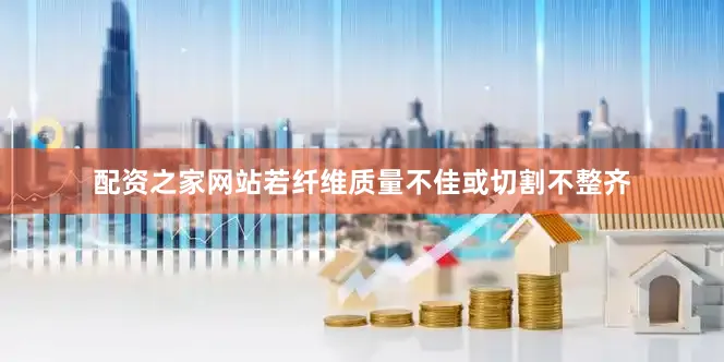 配资之家网站若纤维质量不佳或切割不整齐