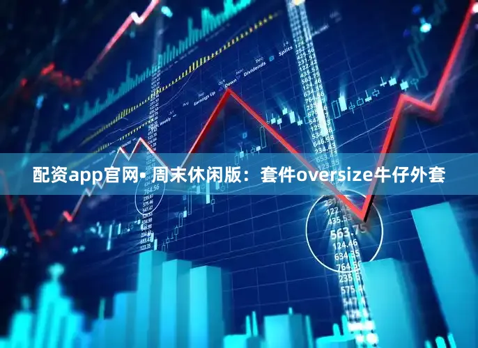 配资app官网• 周末休闲版：套件oversize牛仔外套